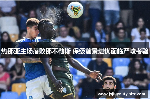 热那亚主场落败那不勒斯 保级前景堪忧面临严峻考验