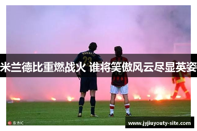 米兰德比重燃战火 谁将笑傲风云尽显英姿