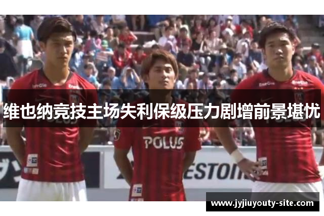 维也纳竞技主场失利保级压力剧增前景堪忧