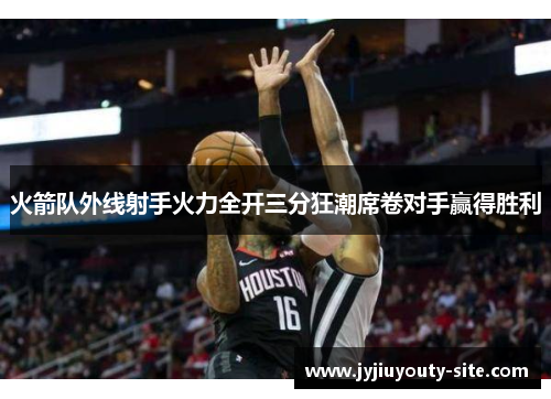 火箭队外线射手火力全开三分狂潮席卷对手赢得胜利