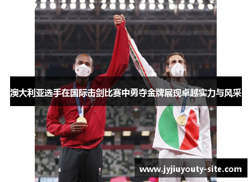 澳大利亚选手在国际击剑比赛中勇夺金牌展现卓越实力与风采