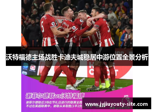 沃特福德主场战胜卡迪夫城稳居中游位置全景分析