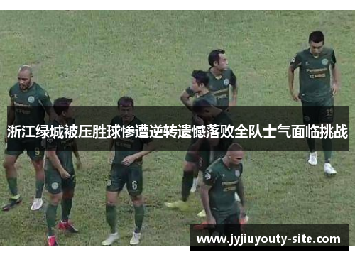 浙江绿城被压胜球惨遭逆转遗憾落败全队士气面临挑战