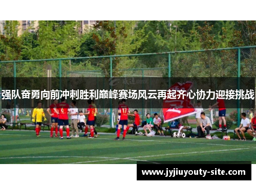 强队奋勇向前冲刺胜利巅峰赛场风云再起齐心协力迎接挑战