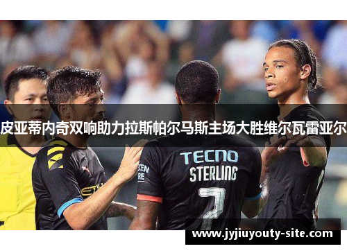 皮亚蒂内奇双响助力拉斯帕尔马斯主场大胜维尔瓦雷亚尔