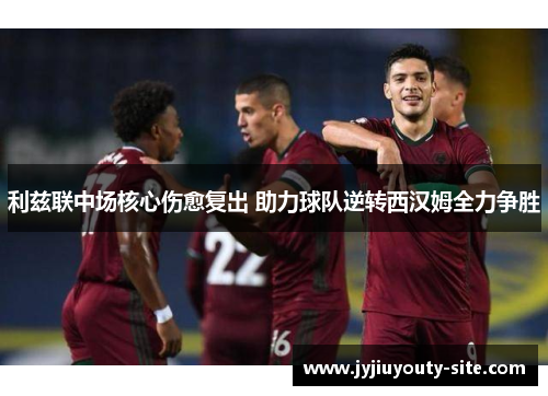 利兹联中场核心伤愈复出 助力球队逆转西汉姆全力争胜