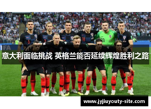 意大利面临挑战 英格兰能否延续辉煌胜利之路