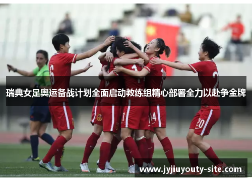 瑞典女足奥运备战计划全面启动教练组精心部署全力以赴争金牌