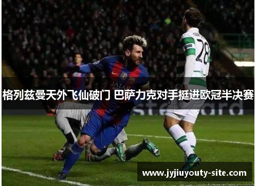 格列兹曼天外飞仙破门 巴萨力克对手挺进欧冠半决赛