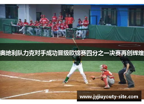 奥地利队力克对手成功晋级欧锦赛四分之一决赛再创辉煌