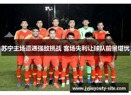 苏宁主场遭遇强敌挑战 客场失利让球队前景堪忧