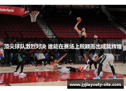 顶尖球队激烈对决 谁能在赛场上脱颖而出成就辉煌