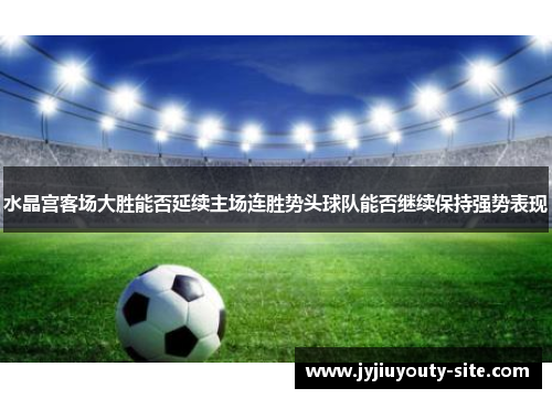 水晶宫客场大胜能否延续主场连胜势头球队能否继续保持强势表现